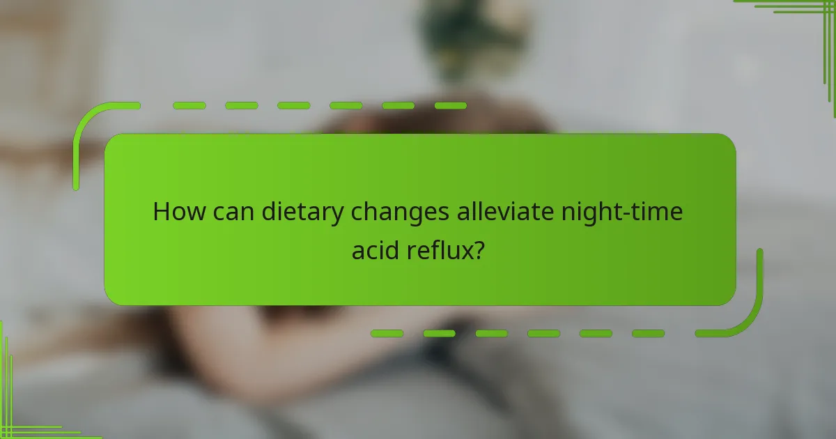 How can dietary changes alleviate night-time acid reflux?