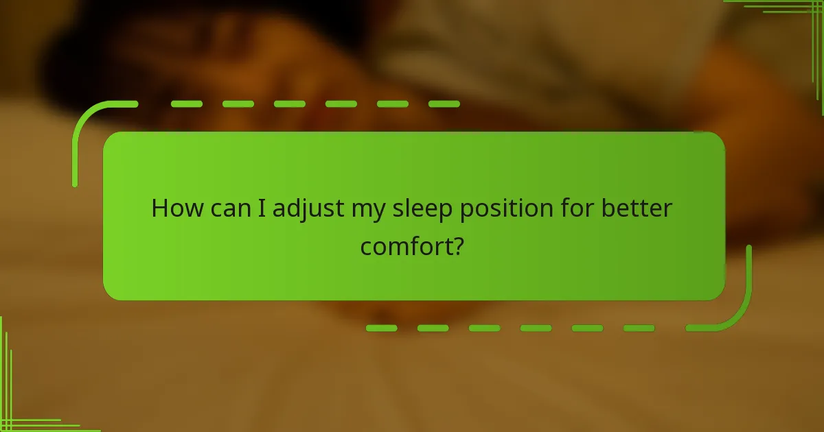 How can I adjust my sleep position for better comfort?