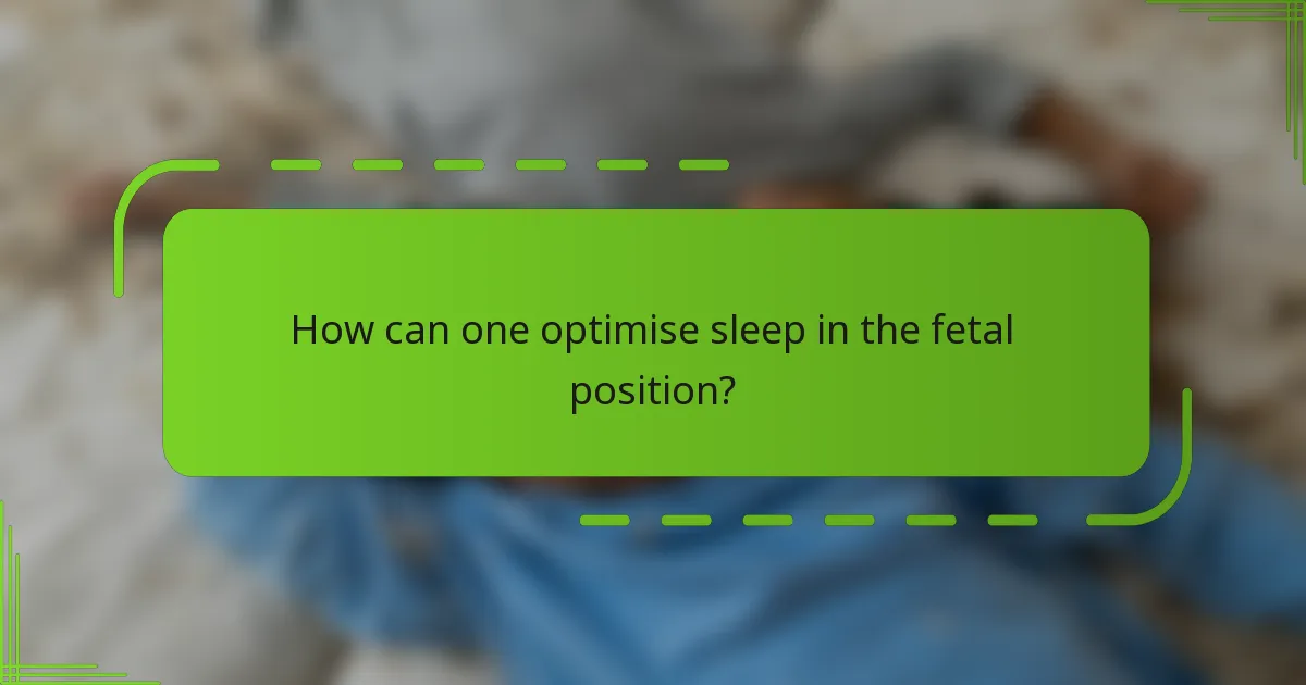 How can one optimise sleep in the fetal position?