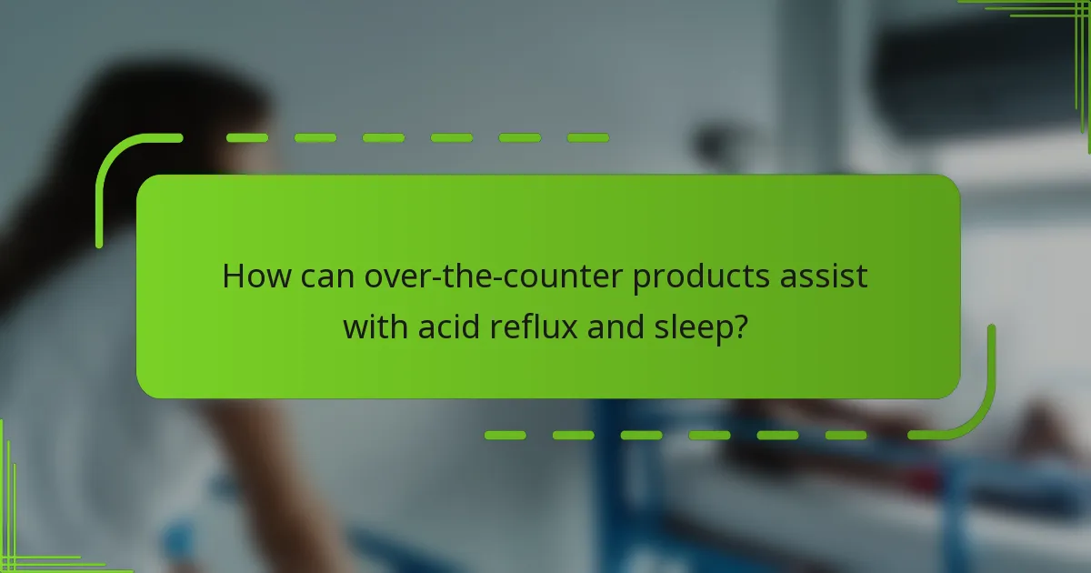 How can over-the-counter products assist with acid reflux and sleep?