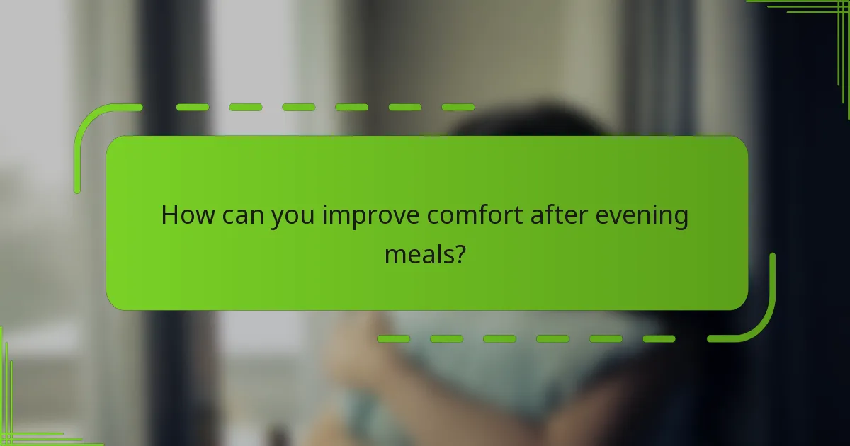 How can you improve comfort after evening meals?
