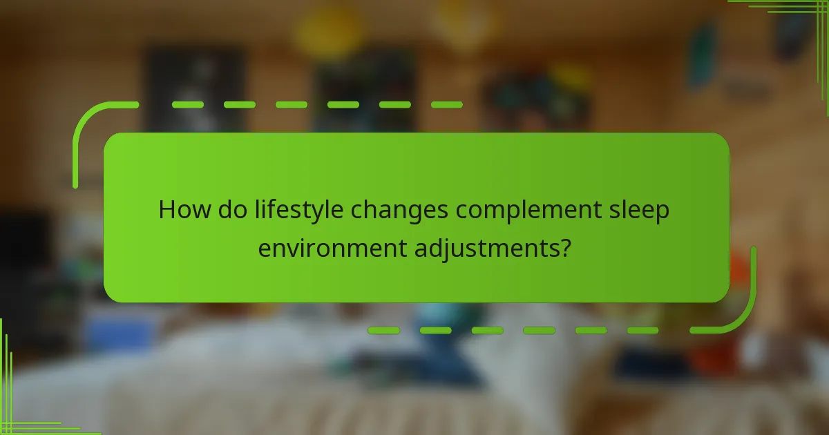 How do lifestyle changes complement sleep environment adjustments?