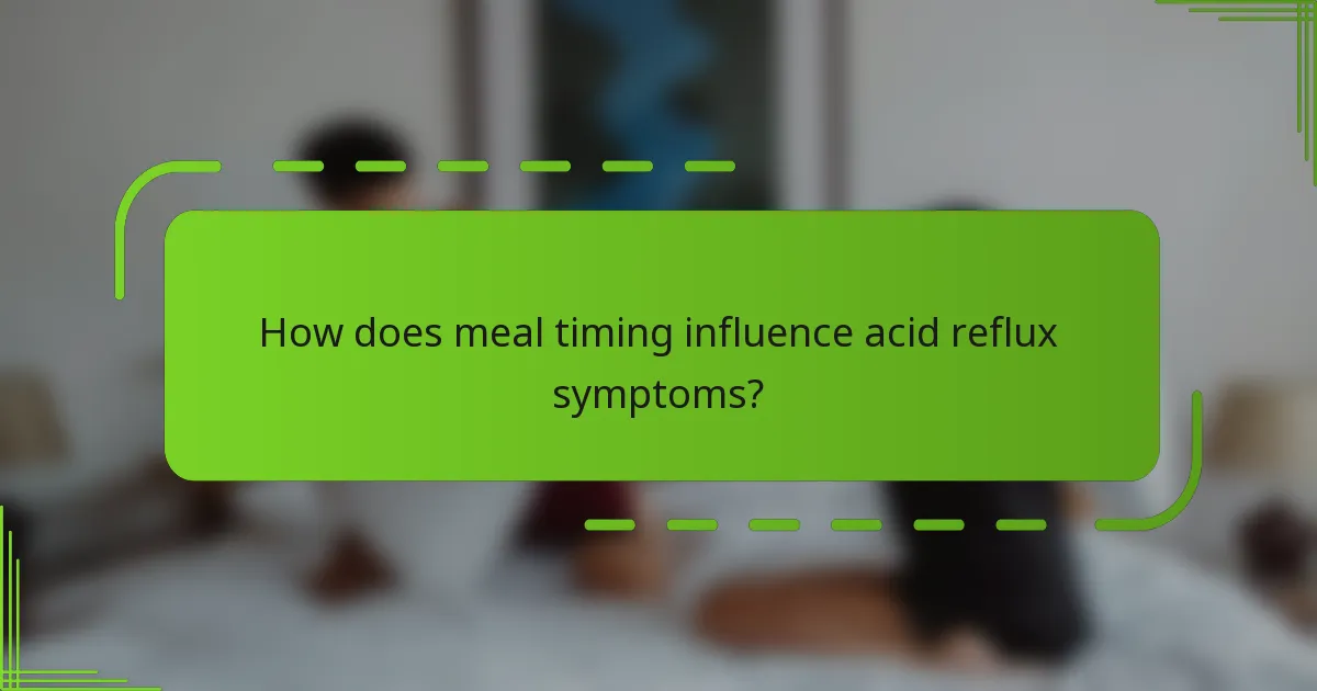 How does meal timing influence acid reflux symptoms?