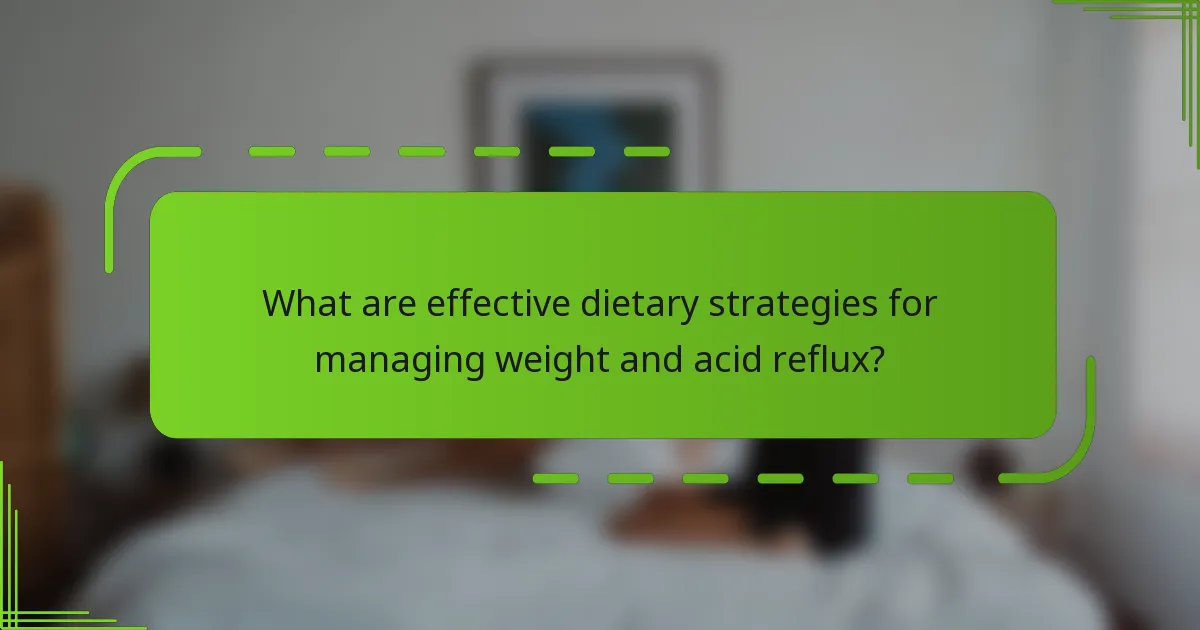 What are effective dietary strategies for managing weight and acid reflux?