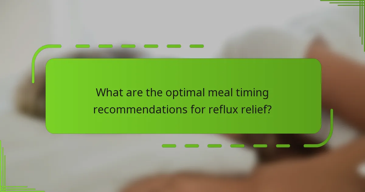 What are the optimal meal timing recommendations for reflux relief?