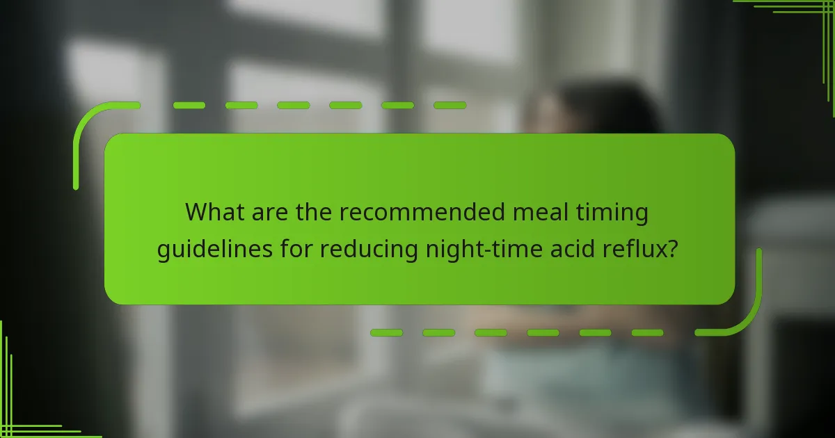 What are the recommended meal timing guidelines for reducing night-time acid reflux?