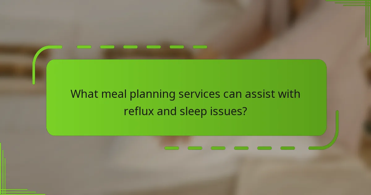 What meal planning services can assist with reflux and sleep issues?