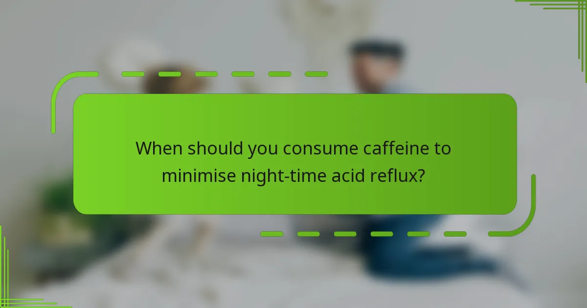 When should you consume caffeine to minimise night-time acid reflux?