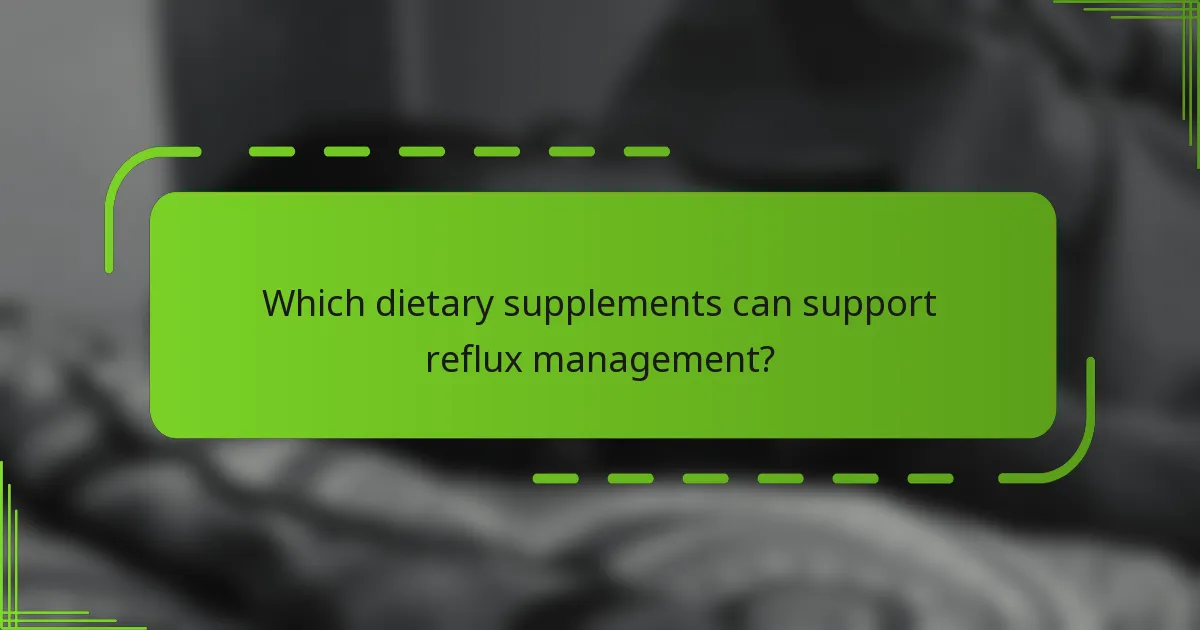 Which dietary supplements can support reflux management?