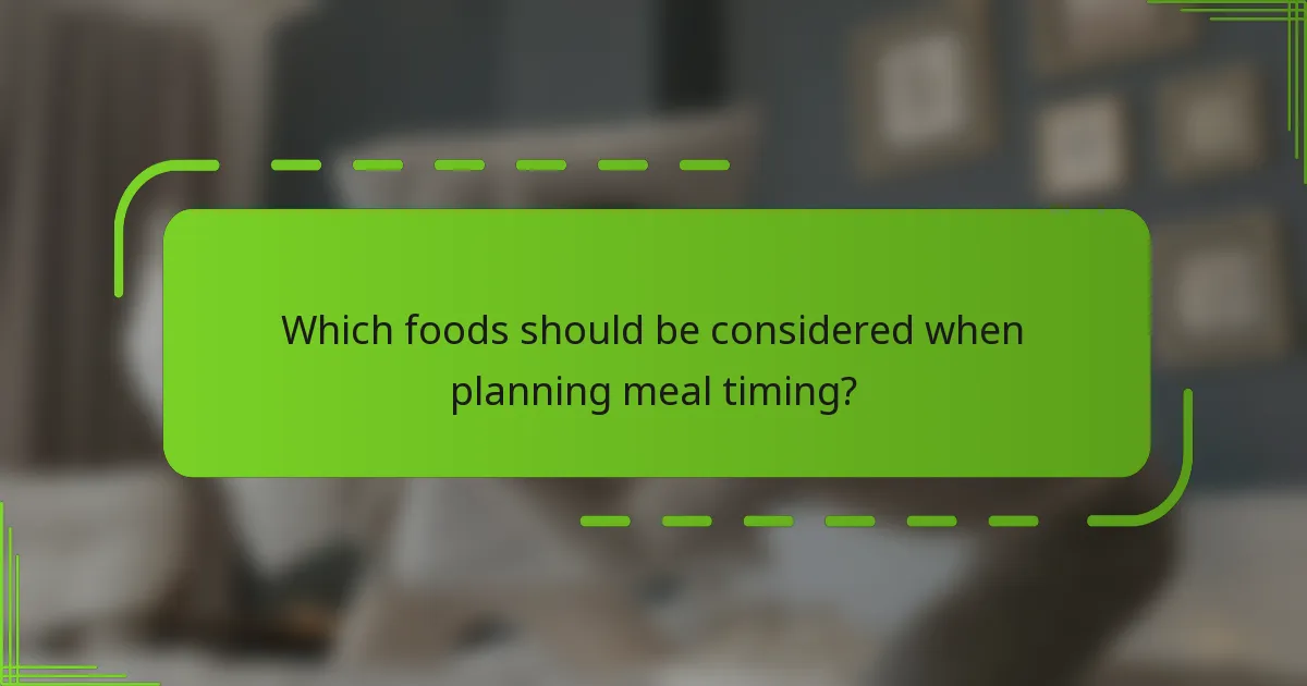 Which foods should be considered when planning meal timing?