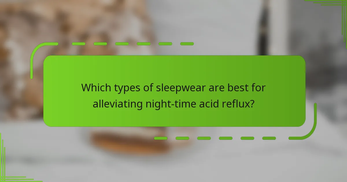 Which types of sleepwear are best for alleviating night-time acid reflux?